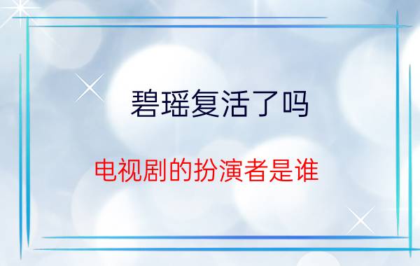 碧瑶复活了吗 电视剧的扮演者是谁